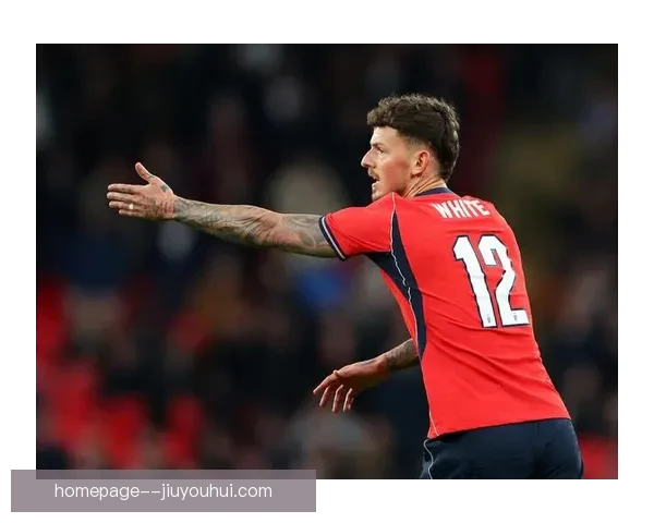 本·怀特因个人原因拒绝英格兰国家队征召引发热议是否会影响未来职业生涯